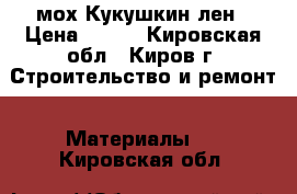 мох Кукушкин лен › Цена ­ 150 - Кировская обл., Киров г. Строительство и ремонт » Материалы   . Кировская обл.